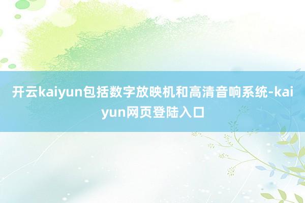 开云kaiyun包括数字放映机和高清音响系统-kaiyun网页登陆入口