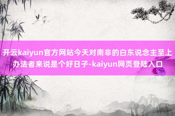 开云kaiyun官方网站今天对南非的白东说念主至上办法者来说是个好日子-kaiyun网页登陆入口