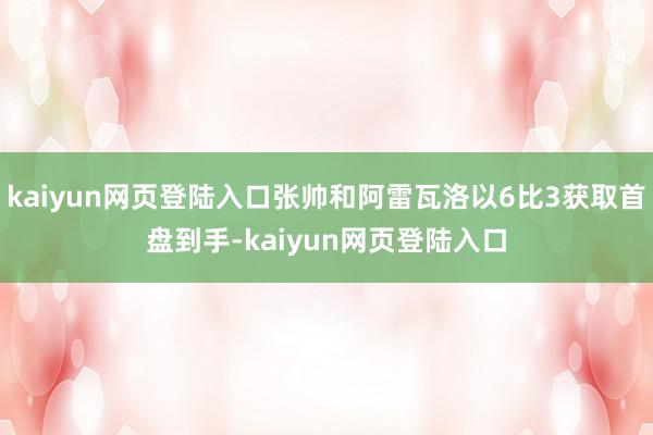 kaiyun网页登陆入口张帅和阿雷瓦洛以6比3获取首盘到手-kaiyun网页登陆入口