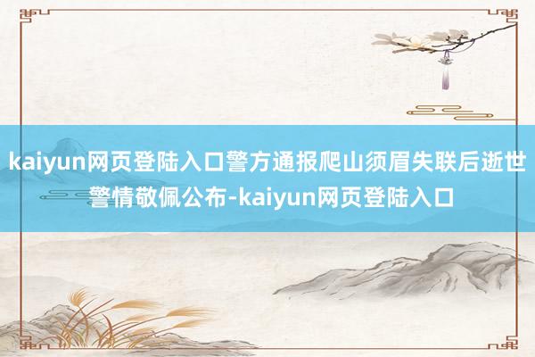 kaiyun网页登陆入口警方通报爬山须眉失联后逝世 警情敬佩公布-kaiyun网页登陆入口
