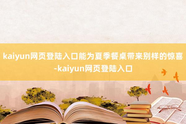 kaiyun网页登陆入口能为夏季餐桌带来别样的惊喜-kaiyun网页登陆入口