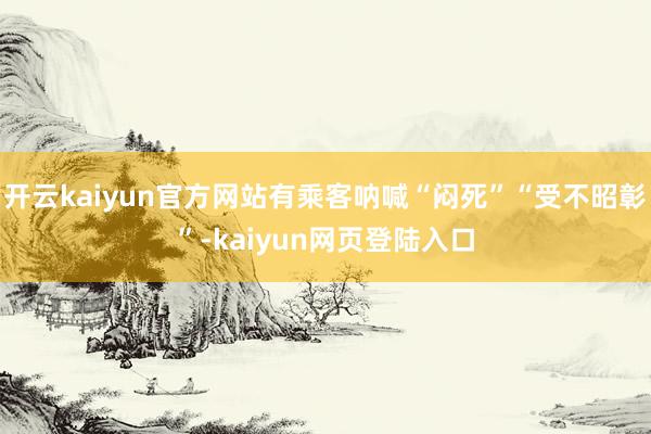 开云kaiyun官方网站有乘客呐喊“闷死”“受不昭彰”-kaiyun网页登陆入口
