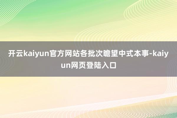 开云kaiyun官方网站各批次瞻望中式本事-kaiyun网页登陆入口