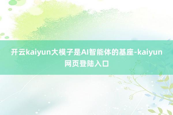 开云kaiyun大模子是AI智能体的基座-kaiyun网页登陆入口