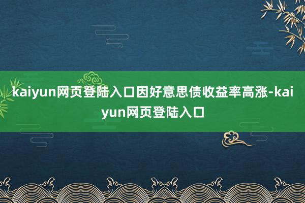 kaiyun网页登陆入口因好意思债收益率高涨-kaiyun网页登陆入口