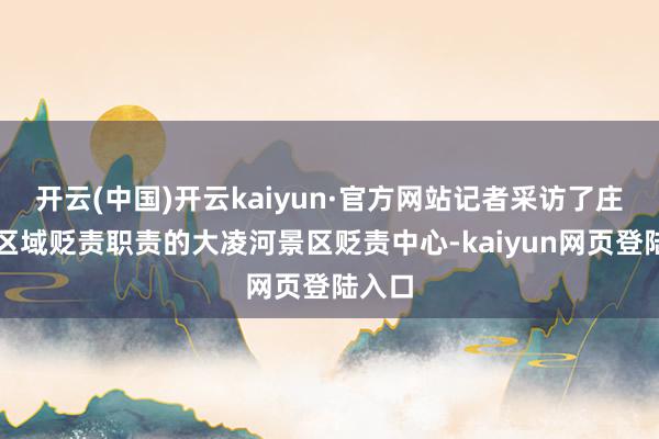 开云(中国)开云kaiyun·官方网站记者采访了庄重该区域贬责职责的大凌河景区贬责中心-kaiyun网页登陆入口
