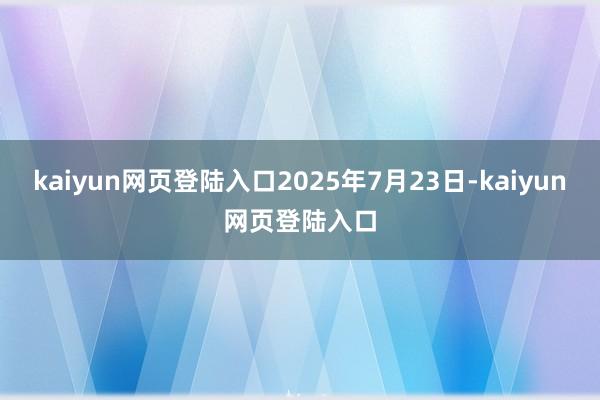kaiyun网页登陆入口2025年7月23日-kaiyun网页登陆入口