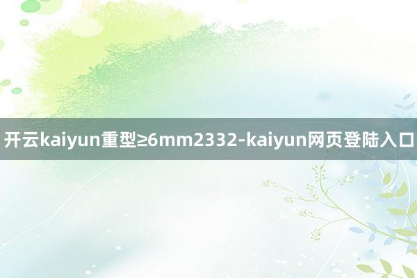 开云kaiyun重型≥6mm2332-kaiyun网页登陆入口