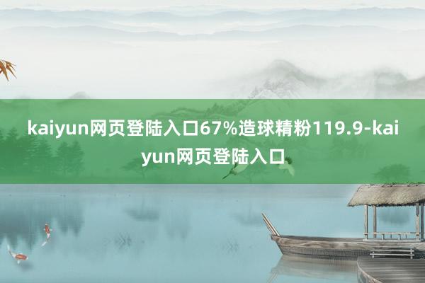 kaiyun网页登陆入口67%造球精粉119.9-kaiyun网页登陆入口