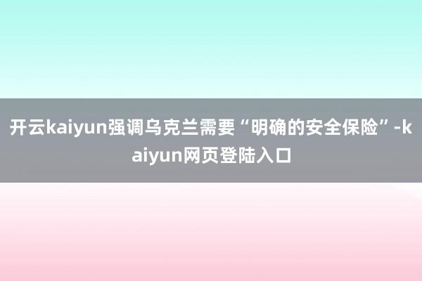 开云kaiyun强调乌克兰需要“明确的安全保险”-kaiyun网页登陆入口