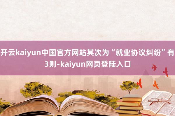 开云kaiyun中国官方网站其次为“就业协议纠纷”有3则-kaiyun网页登陆入口