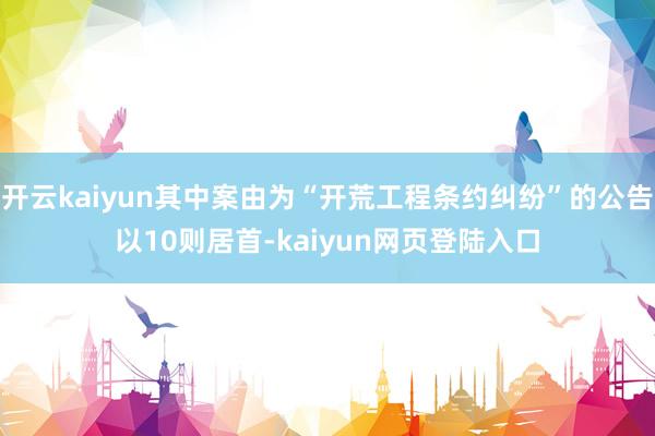 开云kaiyun其中案由为“开荒工程条约纠纷”的公告以10则居首-kaiyun网页登陆入口