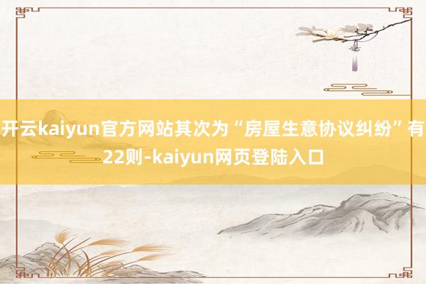 开云kaiyun官方网站其次为“房屋生意协议纠纷”有22则-kaiyun网页登陆入口