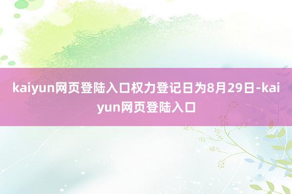 kaiyun网页登陆入口权力登记日为8月29日-kaiyun网页登陆入口