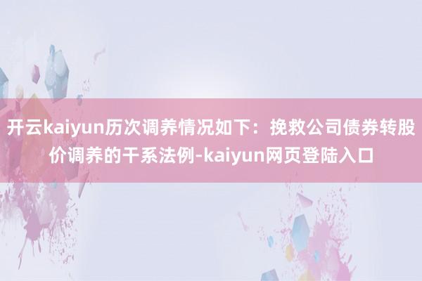 开云kaiyun历次调养情况如下：挽救公司债券转股价调养的干系法例-kaiyun网页登陆入口