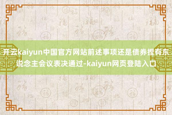 开云kaiyun中国官方网站前述事项还是债券捏有东说念主会议表决通过-kaiyun网页登陆入口