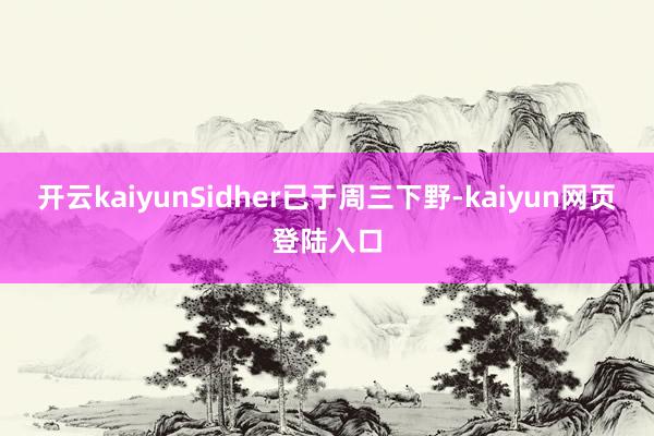 开云kaiyunSidher已于周三下野-kaiyun网页登陆入口