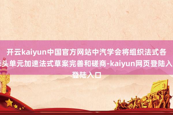 开云kaiyun中国官方网站中汽学会将组织法式各牵头单元加速法式草案完善和磋商-kaiyun网页登陆入口
