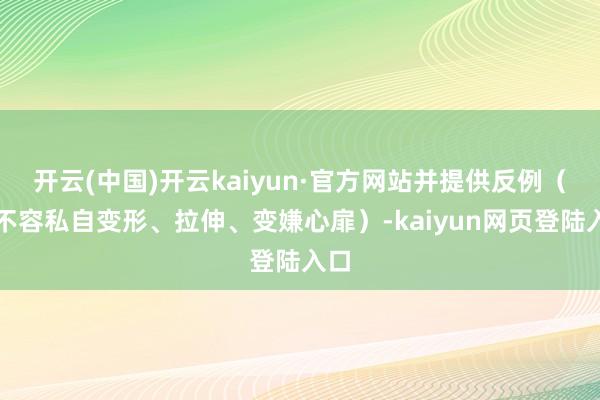 开云(中国)开云kaiyun·官方网站并提供反例（如不容私自变形、拉伸、变嫌心扉）-kaiyun网页登陆入口