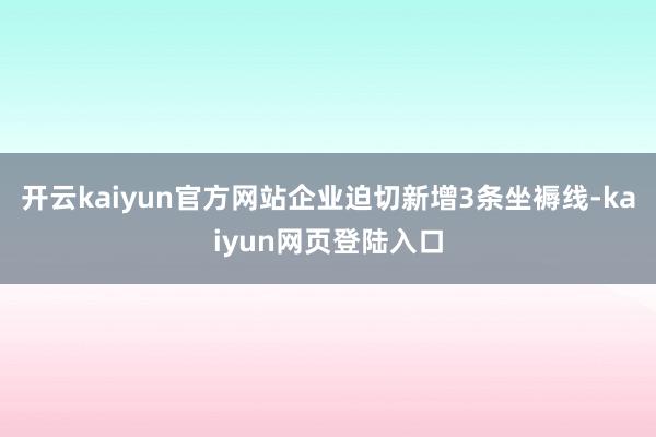 开云kaiyun官方网站企业迫切新增3条坐褥线-kaiyun网页登陆入口