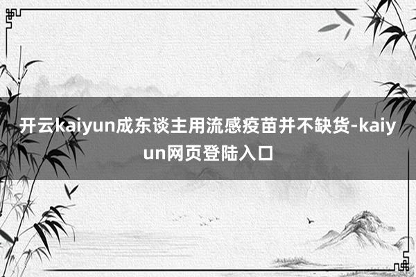 开云kaiyun成东谈主用流感疫苗并不缺货-kaiyun网页登陆入口