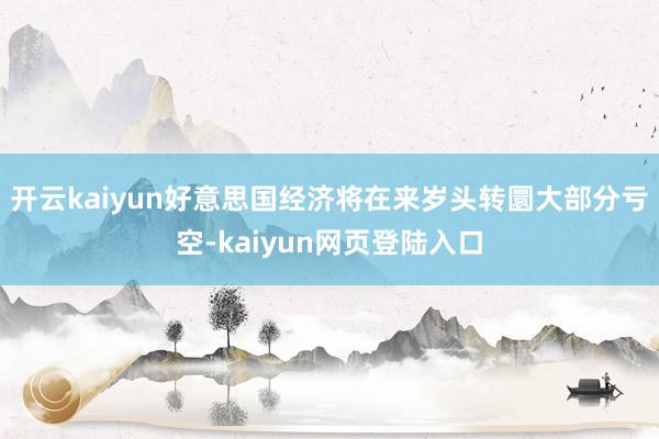 开云kaiyun好意思国经济将在来岁头转圜大部分亏空-kaiyun网页登陆入口