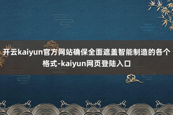 开云kaiyun官方网站确保全面遮盖智能制造的各个格式-kaiyun网页登陆入口