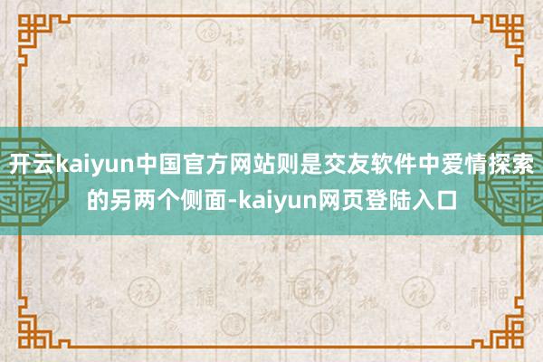 开云kaiyun中国官方网站则是交友软件中爱情探索的另两个侧面-kaiyun网页登陆入口