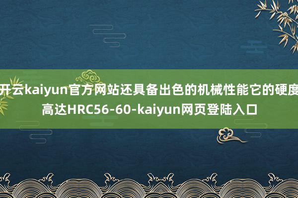 开云kaiyun官方网站还具备出色的机械性能它的硬度高达HRC56-60-kaiyun网页登陆入口