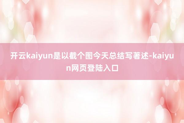 开云kaiyun是以截个图今天总结写著述-kaiyun网页登陆入口