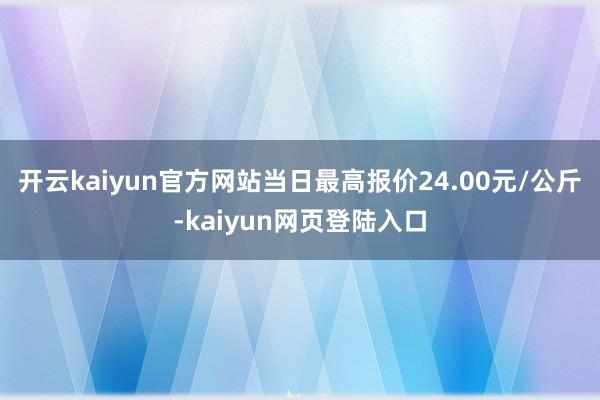 开云kaiyun官方网站当日最高报价24.00元/公斤-kaiyun网页登陆入口