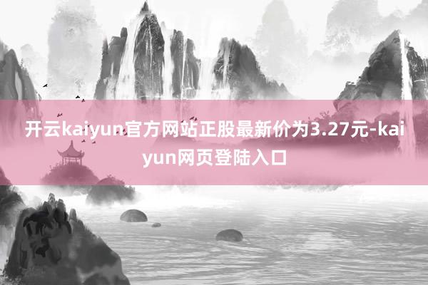 开云kaiyun官方网站正股最新价为3.27元-kaiyun网页登陆入口