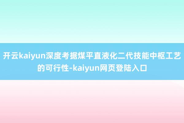 开云kaiyun深度考据煤平直液化二代技能中枢工艺的可行性-kaiyun网页登陆入口