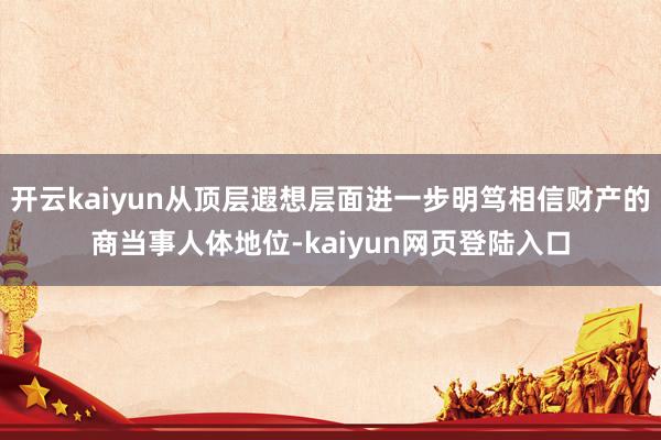 开云kaiyun从顶层遐想层面进一步明笃相信财产的商当事人体地位-kaiyun网页登陆入口